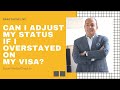 Can I Adjust My Status If I Overstayed On My Visa? | Immigration Law Advice 2021