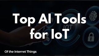 Unlock the Power of IoT: Top AI Tools to Revolutionize Your Smart Devices in 2023!