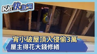 宵小破屋頂入侵偷3萬 屋主得花大錢修繕－民視新聞