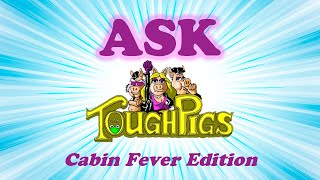 Ask ToughPigs: Cabin Fever Edition