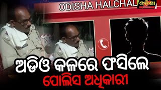 ଅଡିଓ କଳରେ ଫସିଲେ ପୋଲିସ ଅଧିକାରୀ  ||Odisha Halchal