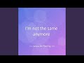 I’m not the same anymore
