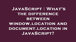 JavaScript : What's the difference between window.location and document.location in JavaScript?