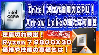 【海外噂と情報】Intel 次世代省電力CPU！低TDP Arrow Lakeの新たな可能性!在庫切れ続出！Ryzen 7 9800X3D