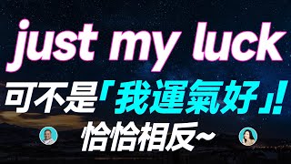 just my luck 可不是「我運氣好」！恰恰相反~