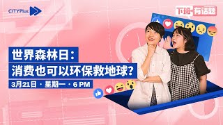 CITYPlus【下班有话题】—— 世界森林日：消费也可以环保救地球？