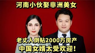 河南小伙娶非洲美女，老丈人倒贴2000万房产，直言中国女婿太好了