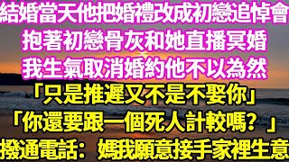 結婚當天他把婚禮改成初戀追悼會  抱著初戀骨灰和她直播冥婚  我生氣取消婚約他不以為然  「只是推遲又不是不娶你」  「你還要跟一個死人計較嗎？」  撥通電話：媽我願意接手家裡生意#悠然書影#落日溫情