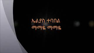 Elias Tebabel – Mamaye Mamaye Lyrics   ኤልያስ ተባበል   ማማዬ ማማዬ