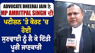 Advocate Dheeraj Jain ਨੇ MP Amritpal Singh ਦੀ ਪਟੀਸ਼ਨ 'ਤੇ ਕੋਰਟ 'ਚ ਹੋਈ ਸੁਣਵਾਈ ਨੂੰ ਲੈ ਕੇ ਦਿੱਤੀ ਜਾਣਕਾਰੀ