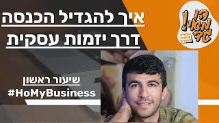 שיעור ראשון - הגדלת הכנסה דרך יזמות עסקית HoMyBusiness#