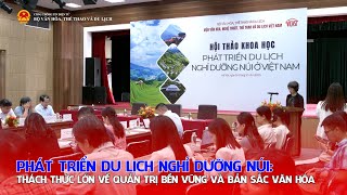 Phát triển du lịch nghỉ dưỡng núi: Thách thức lớn về quản trị bền vững và bản sắc văn hóa