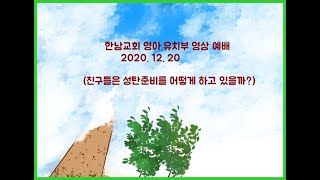 2020. 12. 20  한남교회 영아.유치부 영상예배