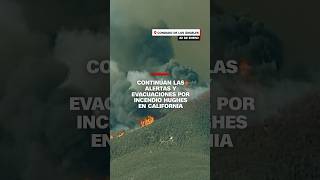 Continúan las alertas y evacuaciones por incendio Hughes en California