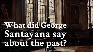 What did George Santayana say about the past? | Philosophy