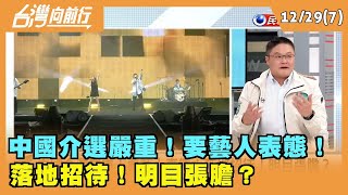 2023.12.29【台灣向前行 Part7】 中國介選嚴重！要藝人表態！ 落地招待！明目張膽？