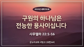 [서빙고 새벽기도회] 구원의 하나님은 전능한 용사이십니다 (사무엘하 22:1-16)│2023.05.25