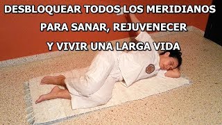 DESBLOQUEAR TODOS LOS MERIDIANOS DEL CUERPO PARA SANAR, REJUVENECER Y VIVIR UNA LARGA VIDA