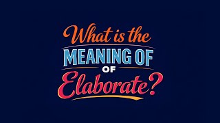What is the meaning of Elaborate?
