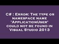 C# : Error: The type or namespace name 'ApplicationUser' could not be found in Visual Studio 2013