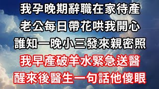 我孕晚期辭職在家待產，老公每日帶花哄我開心，誰知一晚小三發來親密照，我早產破羊水緊急送醫，醒來後醫生一句話他傻眼！#心靈回收站