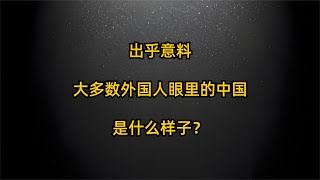 出乎意料，大多數外國人眼里的中國，是什么樣子？