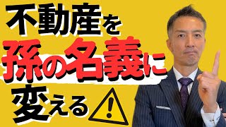 不動産を孫に相続させて名義を変更したい！