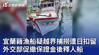 宜蘭籍漁船疑越界捕撈遭日扣留 外交部促繳保證金後釋人船｜20240729 公視晚間新聞