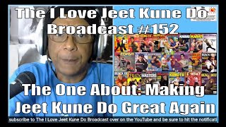The I Love Jeet Kune Do Broadcast #152 | The One About: Making Jeet Kune Do Great Again