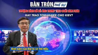 Bàn tròn Thế sự: Thượng đỉnh đổ bể: Ông Trump theo đuổi đàm phán hay trao Tomahawk cho Kiev?