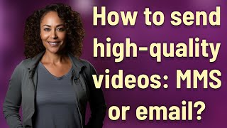 How to send high-quality videos: MMS or email?