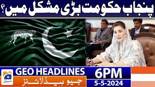 Geo Headlines Today 6 PM | Punjab Government In Trouble | 5th May 2024