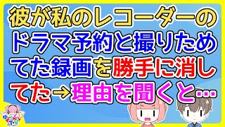 【2ch】彼は週末になるとよく私の家に泊まりにきてウチのレコーダーで番組予約するようになったが、ある時私の録画予約と撮りためてた録画が何本か消されてた【2ch面白いスレ 5ch 2chまとめ】