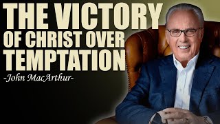 THE VICTORY OF CHRIST OVER TEMPTATION - John Macarthur Messages