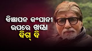 ବିଜ୍ଞାପନ କଂପାନୀଉପରେ ଖପ୍ପା ବିଗ୍ ବି | Odisha Reporter