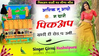 Pickup Driver-s Ke Liye || आशिक तू आयो न थारी पिकअप खडी री रोड़ प उबी…//#Singer_Girraj_Kushalpura