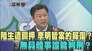 2017.09.15新聞深喉嚨　陸生遭關押 李明哲案的報復？無具體事證能判刑？