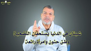 شيئان في الدنيا يستحقان التضحيات الكبيرة ـ وطن حنون وامرأة رائعة | سعيد بدوي