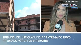 Tribunal de Justiça anuncia a entrega do novo prédio do Fórum de Imperatriz | TÁ NA HORA MA