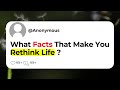 What Facts That Make You Rethink Life ?