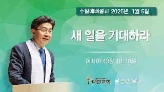 250105｜주일설교｜이사야 43장 18-19절 | 새 일을 기대하라｜윤영민 담임목사