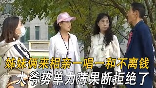 姊妹倆來相親壹唱壹和不離錢，大爺勢單力薄果斷拒絕了#情感 #中老年相親 #綜藝