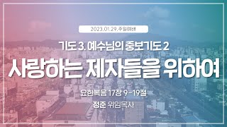 [2023.01.29] 주일낮예배 | 기도3. 예수님의 중보기도2. 사랑하는 제자들을 위하여 | 정준 위임목사 | #신안교회