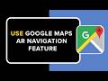 How to Use Google Maps AR Navigation Feature