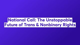 National Call: The Unstoppable Future of Trans \u0026 Nonbinary Rights