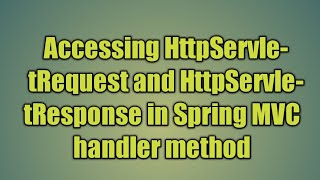 17.Accessing HttpServletRequest and HttpServletResponse in Spring MVC handler method