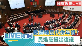 LIVE直播｜教師轉民代可以保年資? 藍委提修正草案 教師轉民代\