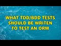 What TDD/BDD tests should be writen to test an ORM