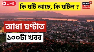 LIVE : Speed News | দিনটোৰ গুৰুত্বপূৰ্ণ দ্ৰুত খবৰ | Assamese News Updates|News 18 Assam North East