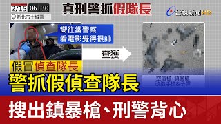 警抓假偵查隊長 搜出鎮暴槍、刑警背心